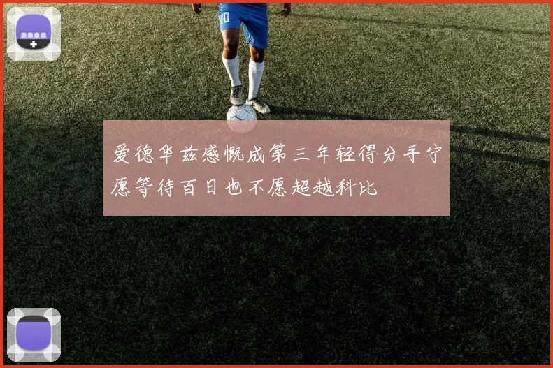 爱德华兹感慨成第三年轻得分手宁愿等待百日也不愿超越科比
