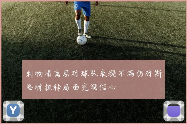 利物浦高层对球队表现不满仍对斯洛特扭转局面充满信心