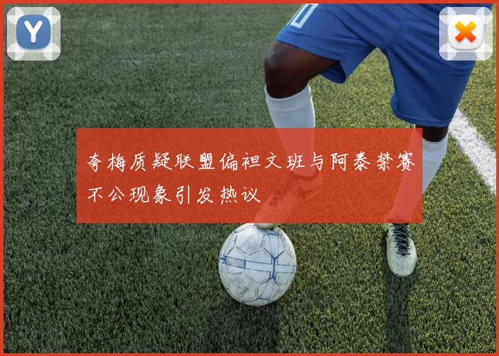 夸梅质疑联盟偏袒文班与阿泰禁赛不公现象引发热议