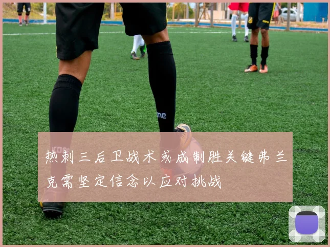 热刺三后卫战术或成制胜关键弗兰克需坚定信念以应对挑战