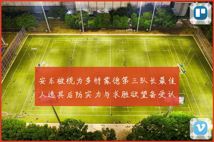 安东被视为多特蒙德第三队长最佳人选其后防实力与求胜欲望备受认可