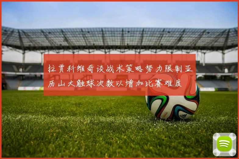 拉贾科维奇谈战术策略努力限制亚历山大触球次数以增加比赛难度